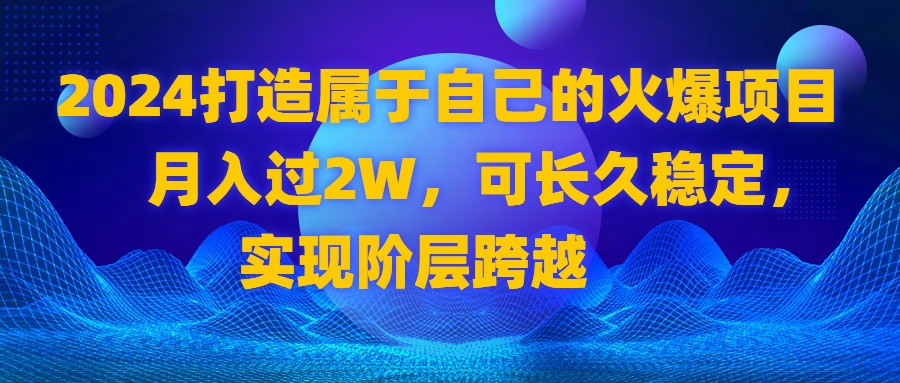 2024 打造属于自己的火爆项目，月入过2W，可长久稳定，实现阶层跨越-营销武器库