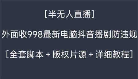 外面收998新半无人直播电脑抖音播剧防违规【全套脚本+版权片源+详细教程】-营销武器库