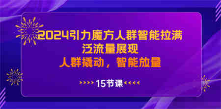 2024引力魔方人群智能拉满，泛流量展现，人群撬动，智能放量-营销武器库