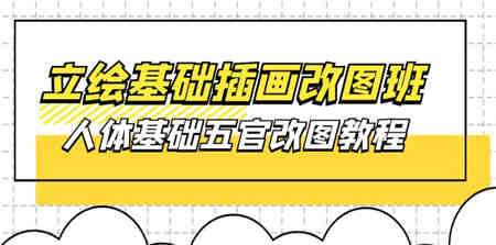 （10689期）立绘基础-插画改图班【第1期】：人体基础五官改图教程- 37节视频+课件-营销武器库