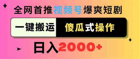 （9121期）视频号爆爽短剧推广，一键搬运，傻瓜式操作，日入2000+-营销武器库