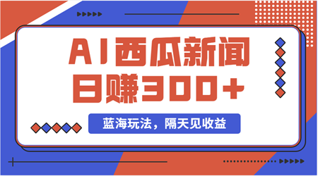 蓝海最新玩法西瓜视频原创搞笑新闻当天有收益单号日赚300+项目-营销武器库