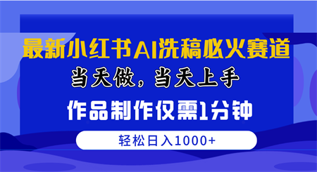 （10233期）最新小红书AI洗稿必火赛道，当天做当天上手 作品制作仅需1分钟，日入1000+-营销武器库