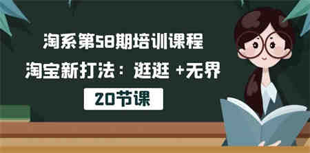 淘系第58期培训课程，淘宝新打法：逛逛 +无界（20节课）-营销武器库