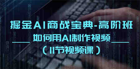 掘金AI商战宝典高阶班：如何用AI制作视频（11节视频课）-营销武器库