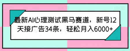 最新AI心理测试黑马赛道，新号12天接广告34条，轻松月入6000+-营销武器库