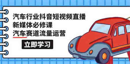 汽车行业抖音短视频直播新媒体必修课，汽车赛道流量运营（118节课）-营销武器库