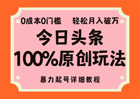 头条100%原创玩法，暴力起号详细教程，0成本无门槛，简单上手-营销武器库