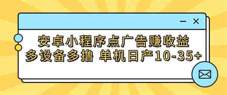 安卓小程序点广告赚收益，多设备多撸 单机日产10-35+-营销武器库