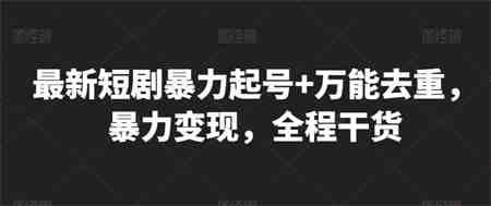 最新短剧暴力起号+万能去重，暴力变现，全程干货-营销武器库