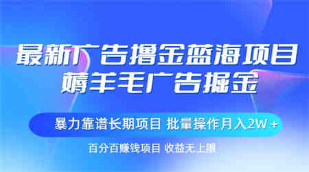 最新广告撸金蓝海项目，薅羊毛广告掘金 长期项目 批量操作月入2W＋-营销武器库