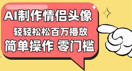 【零门槛高收益】情侣头像视频，播放量百万不是梦-营销武器库