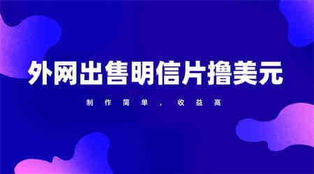 通过外网出售明信片赚取美元，制作简单，收益高，项目简单-营销武器库