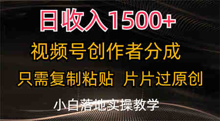 日收入1500+，视频号创作者分成，只需复制粘贴，片片过原创-营销武器库