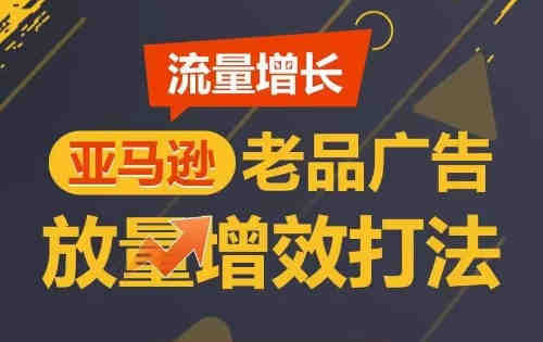 流量增长 亚马逊老品广告放量增效打法，短期内广告销量翻倍-营销武器库