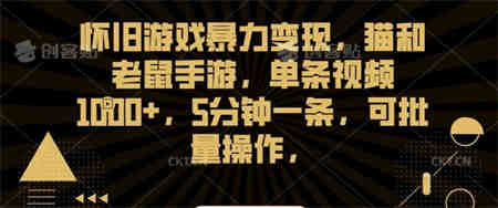 怀旧游戏暴力变现，猫和老鼠手游，单条视频1000+，5分钟一条，可批量操作【揭秘】-营销武器库