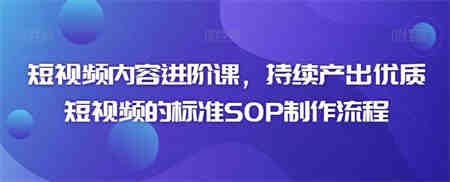 短视频内容进阶课，持续产出优质短视频的标准SOP制作流程-营销武器库