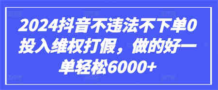 2024抖音不违法不下单0投入维权打假，做的好一单轻松6000+【仅揭秘】-营销武器库