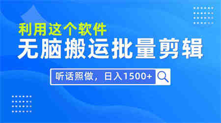 （9614期）每天30分钟，0基础用软件无脑搬运批量剪辑，只需听话照做日入1500+-营销武器库