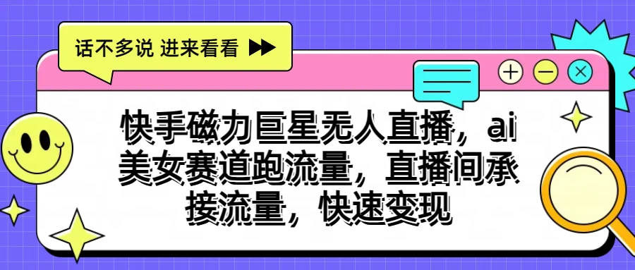 快手磁力聚星无人直播，AI美女赛道跑流量，直播间承接流量，快速变现-营销武器库