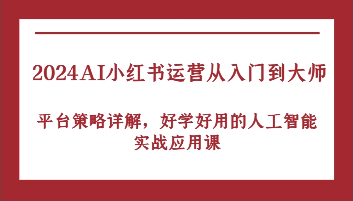 2024AI小红书运营从入门到大师，平台策略详解，好学好用的人工智能实战应用课-营销武器库