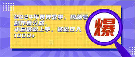 （9833期）2024年灵异故事，视频号创作者分成，小白轻松上手，轻松日入1000+-营销武器库