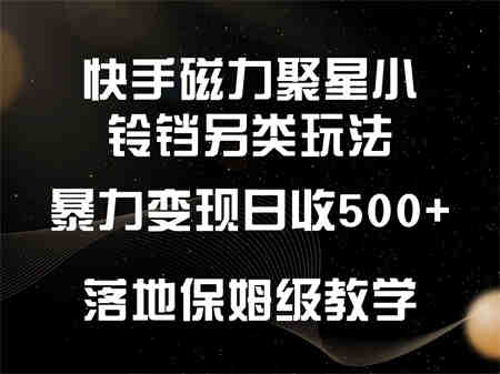 快手磁力聚星小铃铛另类玩法，暴力变现日入500+，小白轻松上手，落地保姆级教学-营销武器库