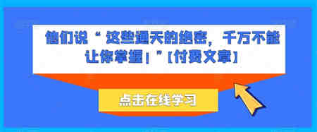 他们说 “ 这些通天的绝密，千万不能让你掌握! ”【付费文章】-营销武器库