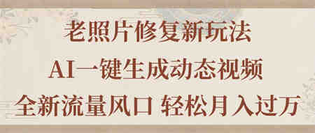 老照片修复新玩法，老照片AI一键生成动态视频 全新流量风口 轻松月入过万-营销武器库