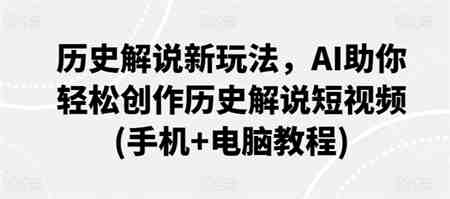 历史解说新玩法，AI助你轻松创作历史解说短视频(手机+电脑教程)-营销武器库