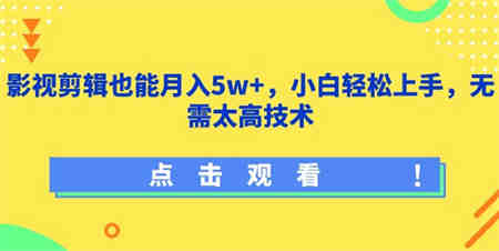 影视剪辑也能月入5w+，小白轻松上手，无需太高技术-营销武器库