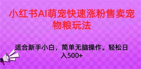 小红书AI萌宠快速涨粉售卖宠物粮玩法，日入1000+【揭秘】-营销武器库