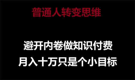 普通人转变思维，避开内卷做知识付费，月入十万只是一个小目标-营销武器库