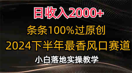 日收入2000+，条条100%过原创，2024下半年最香风口赛道，小白轻松上手-营销武器库