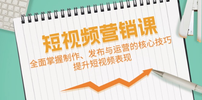 短视频&营销课：全面掌握制作、发布与运营的核心技巧，提升短视频表现-营销武器库