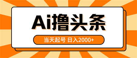 （10792期）AI撸头条，当天起号，第二天见收益，日入2000+-营销武器库