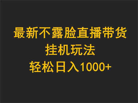 （9897期）最新不露脸直播带货，挂机玩法，轻松日入1000+-营销武器库