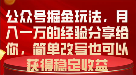 （10753期）公众号掘金玩法，月入一万的经验分享给你，简单改写也可以获得稳定收益-营销武器库