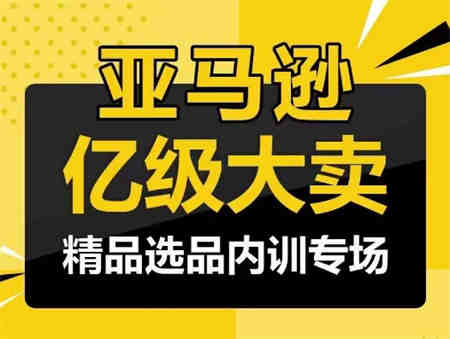 亚马逊亿级大卖-精品选品内训专场，亿级卖家分享选品成功之道-营销武器库