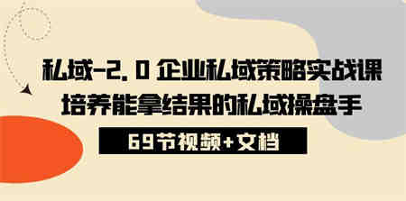 （10345期）私域-2.0 企业私域策略实战课，培养能拿结果的私域操盘手 (69节视频+文档)-营销武器库