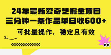 24年 最新爱奇艺掘金项目，三分钟一条作品单日收600+，可批量操作，稳定有效-营销武器库