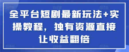 全平台短剧最新玩法+实操教程，独有资源直接让收益翻倍-营销武器库