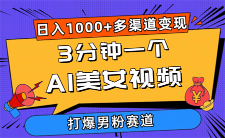 （10645期）3分钟一个AI美女视频，打爆男粉流量，日入1000+多渠道变现，简单暴力，…-营销武器库