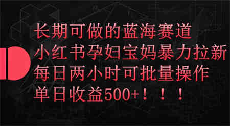 长期可做的蓝海赛道，小红书孕妇宝妈暴力拉新玩法，每日两小时可批量操作，单日收益500+-营销武器库