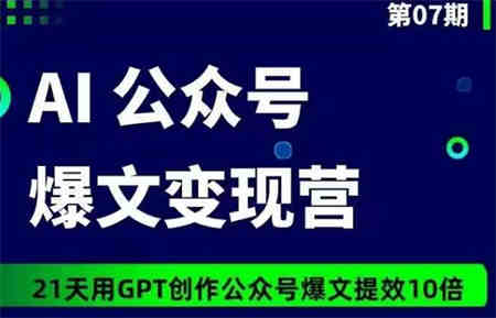 AI公众号爆文变现营07期，21天用GPT创作爆文提效10倍-营销武器库