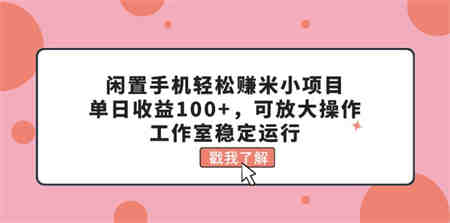 闲置手机轻松赚米小项目，单日收益100+，可放大操作，工作室稳定运行-营销武器库