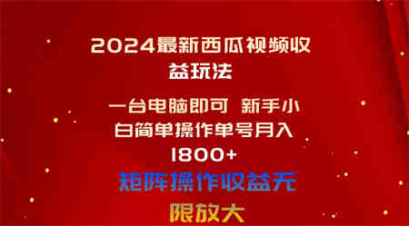 （10829期）2024最新西瓜视频收益玩法，一台电脑即可 新手小白简单操作单号月入1800+-营销武器库