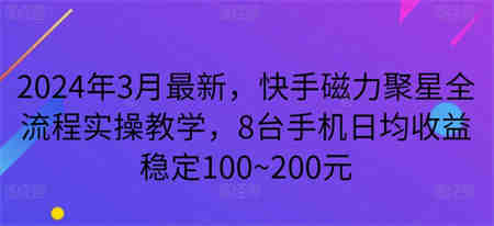 2024年3月最新，快手磁力聚星全流程实操教学，8台手机日均收益稳定100~200元-营销武器库