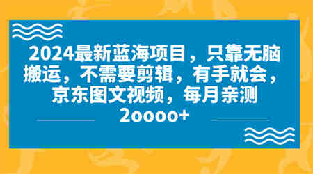 2024蓝海项目，无脑搬运，京东图文视频，每月亲测2oooo+-营销武器库