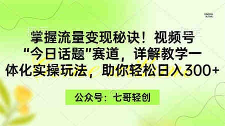 （9437期）掌握流量变现秘诀！视频号“今日话题”赛道，一体化实操玩法，助你日入300+-营销武器库